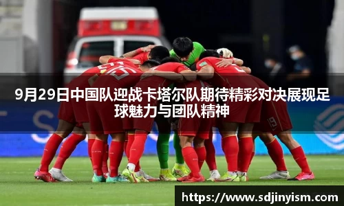 9月29日中国队迎战卡塔尔队期待精彩对决展现足球魅力与团队精神